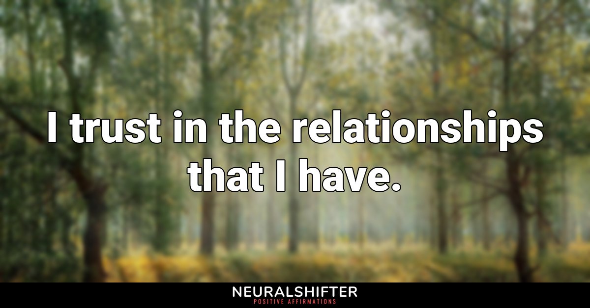 I trust in the relationships that I have. 