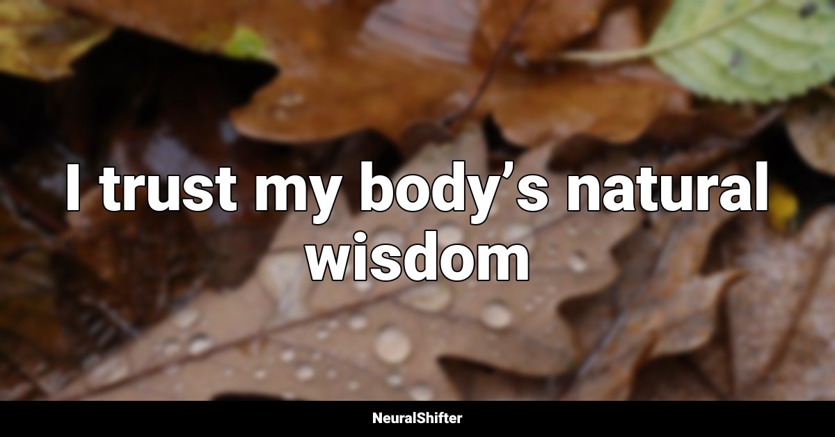 I trust my body’s natural wisdom