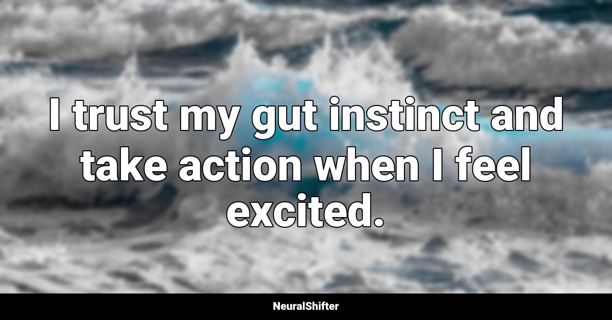 I trust my gut instinct and take action when I feel excited.