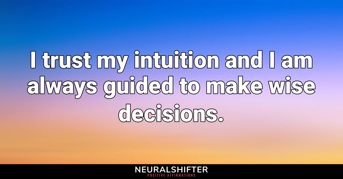 I trust my intuition and I am always guided to make wise decisions.
