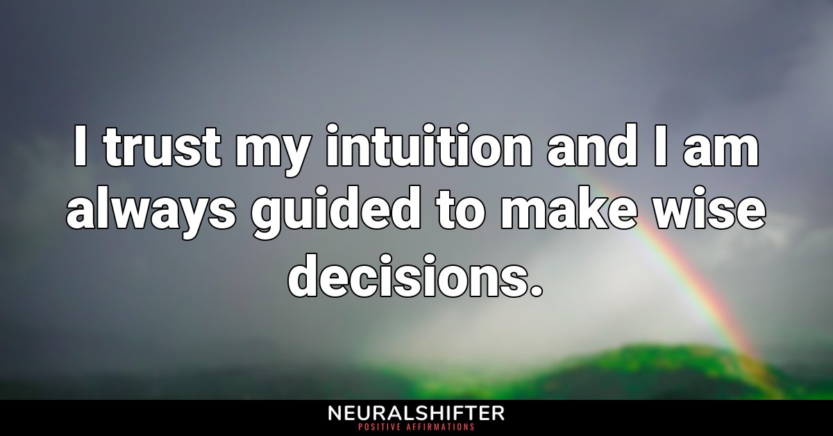 I trust my intuition and I am always guided to make wise decisions.