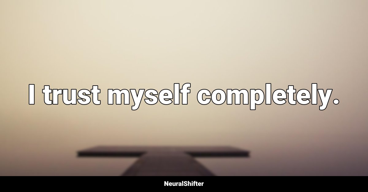 I trust myself completely.