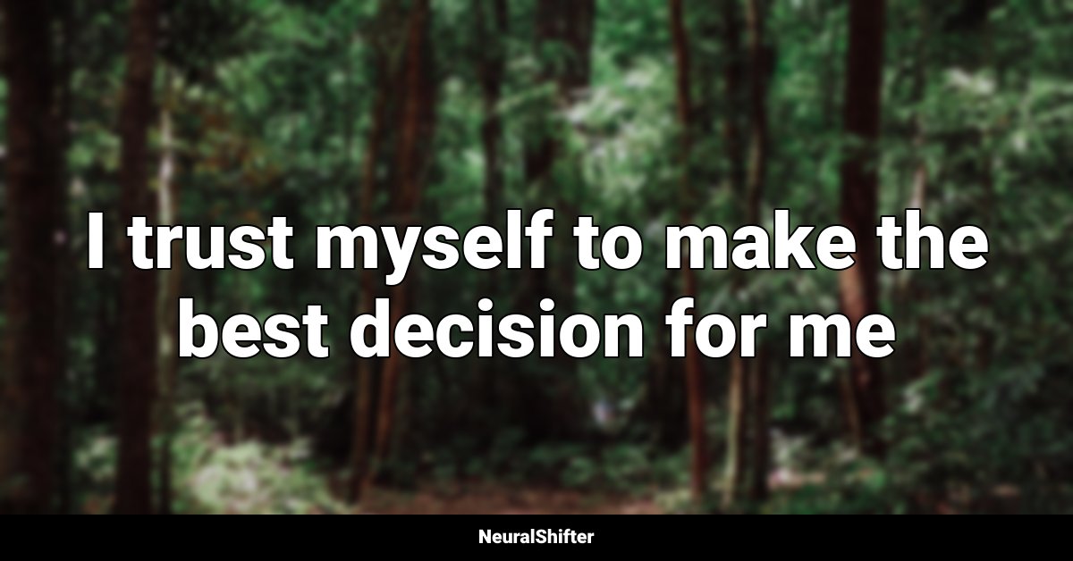 I trust myself to make the best decision for me