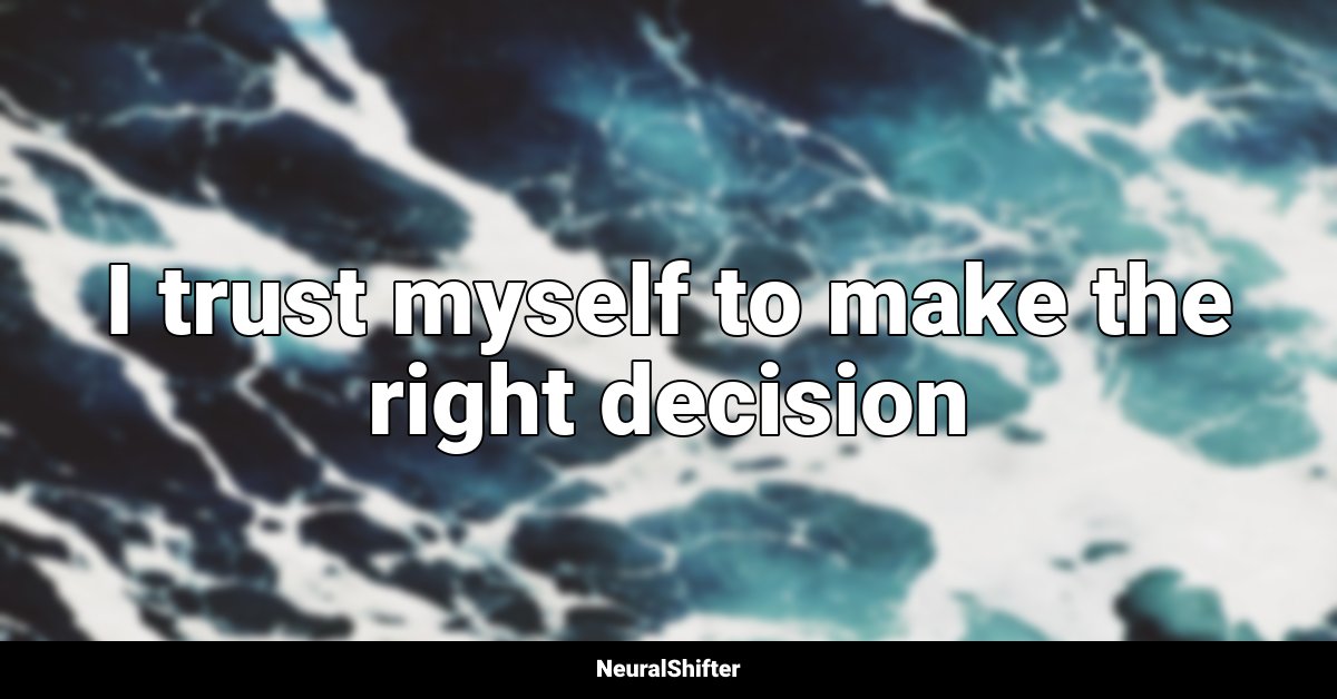 I trust myself to make the right decision