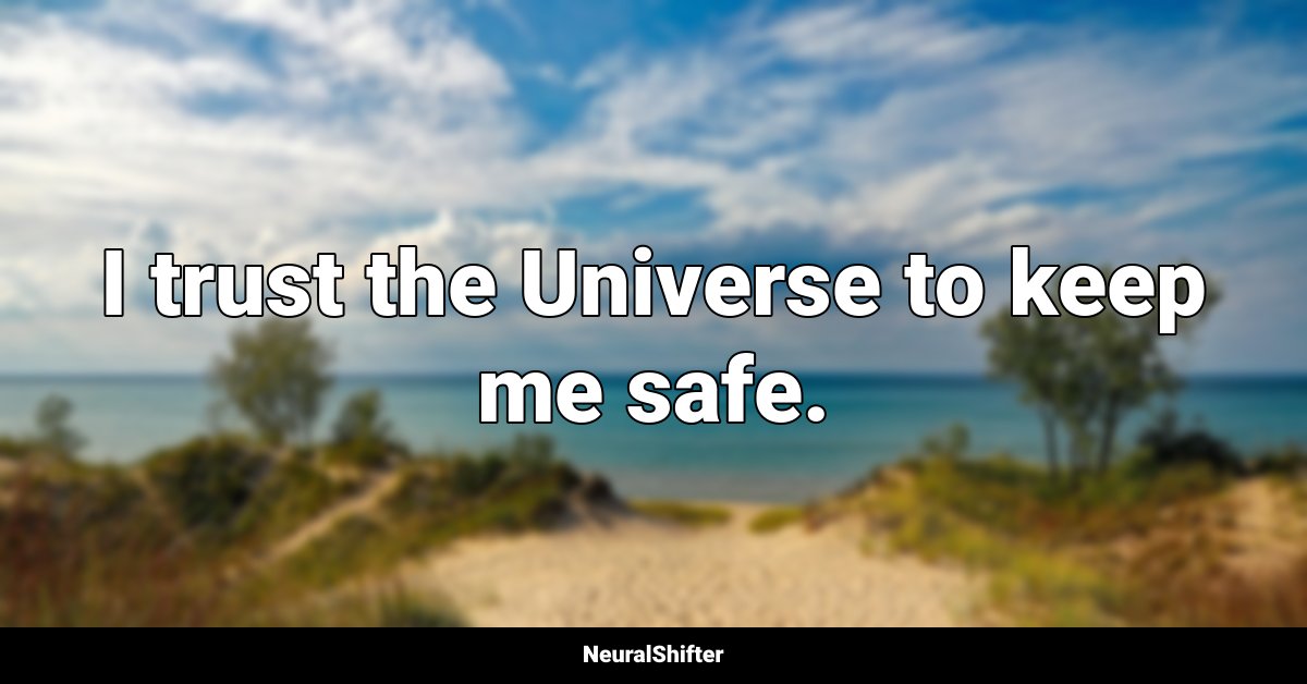 I trust the Universe to keep me safe.