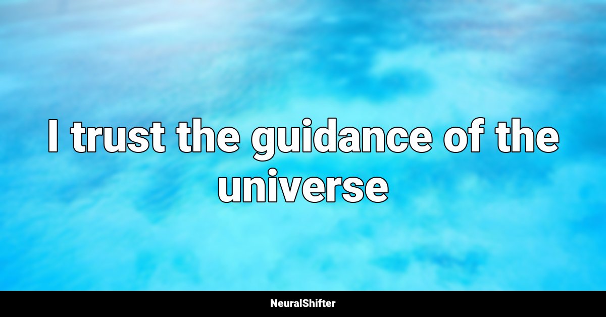 I trust the guidance of the universe
