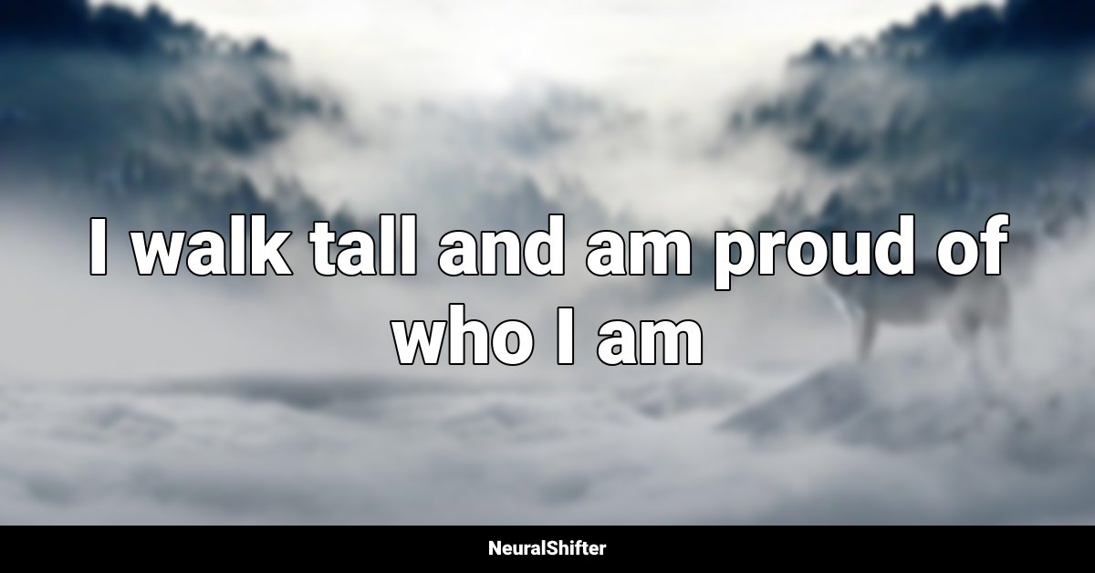 I walk tall and am proud of who I am
