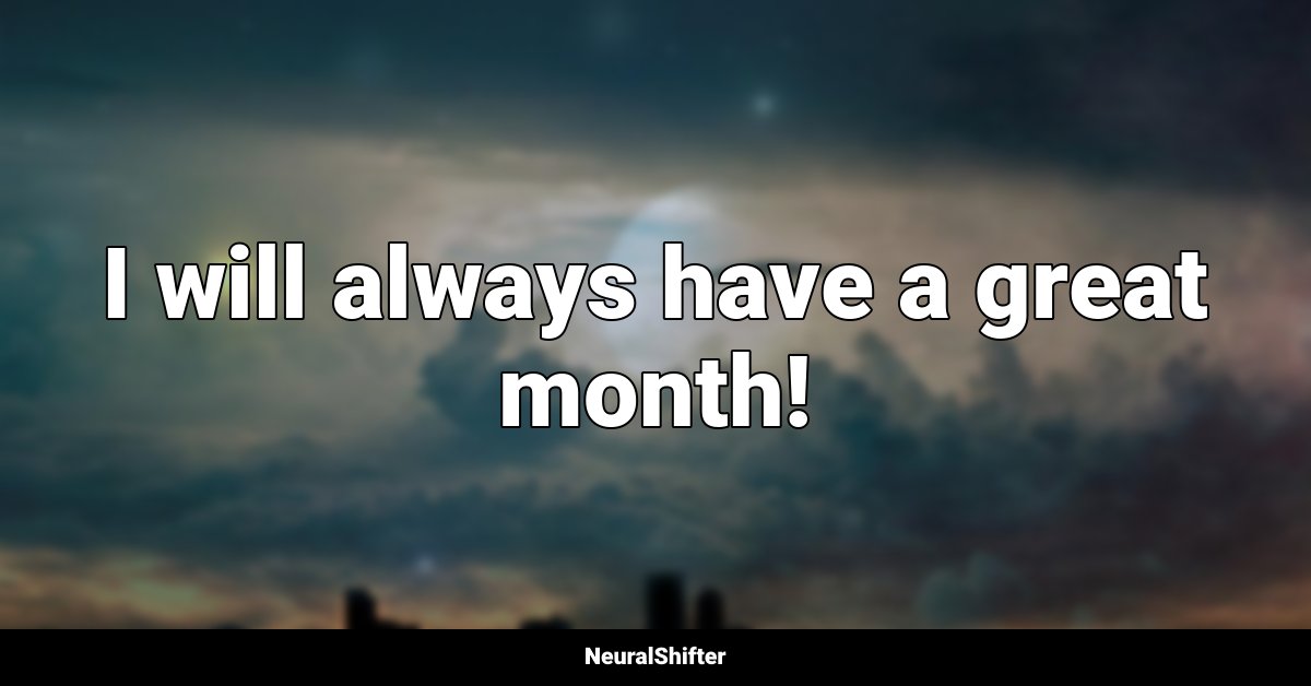 I will always have a great month!