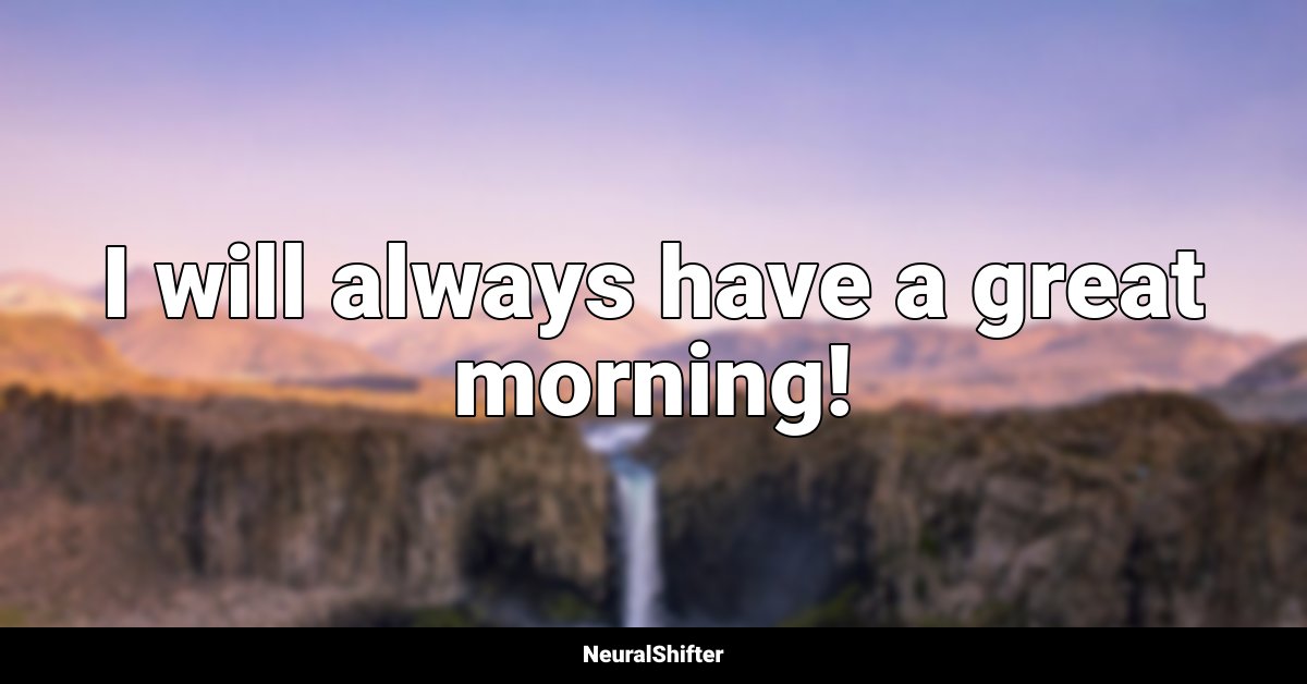 I will always have a great morning!
