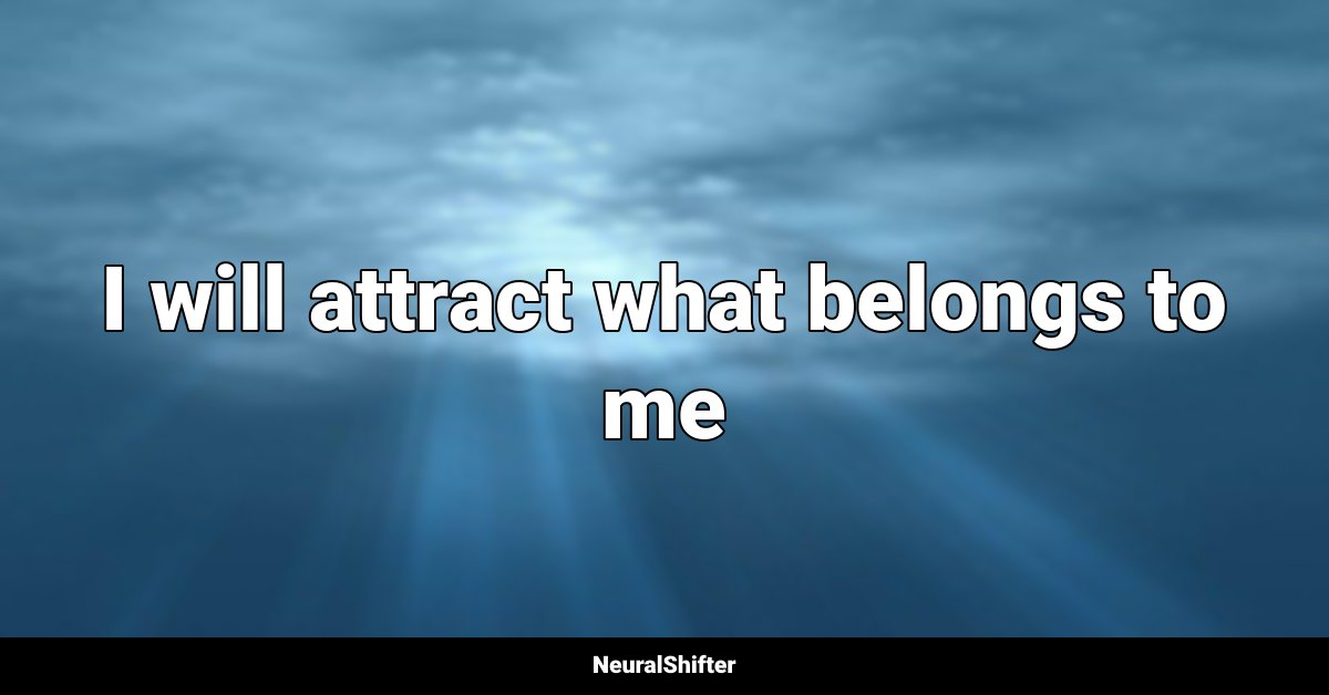 I will attract what belongs to me