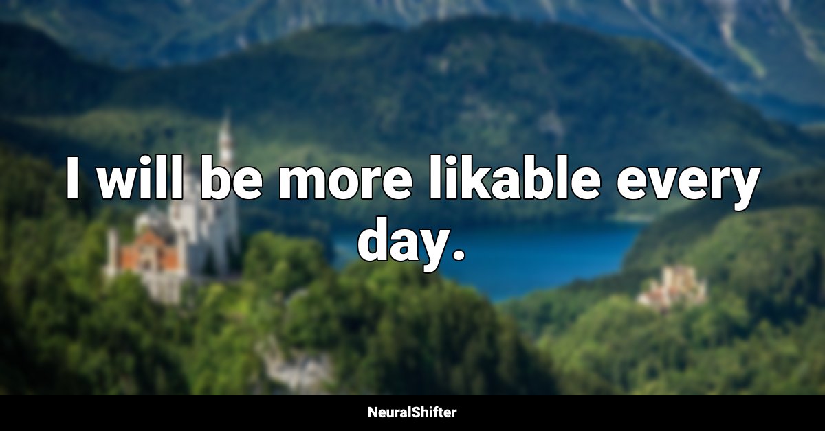 I will be more likable every day.