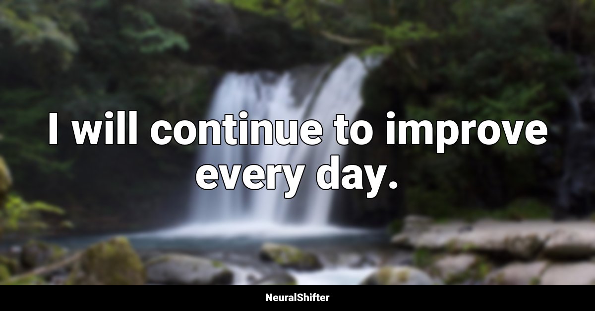 I will continue to improve every day.