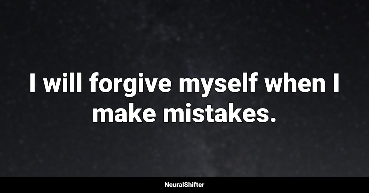 I will forgive myself when I make mistakes.