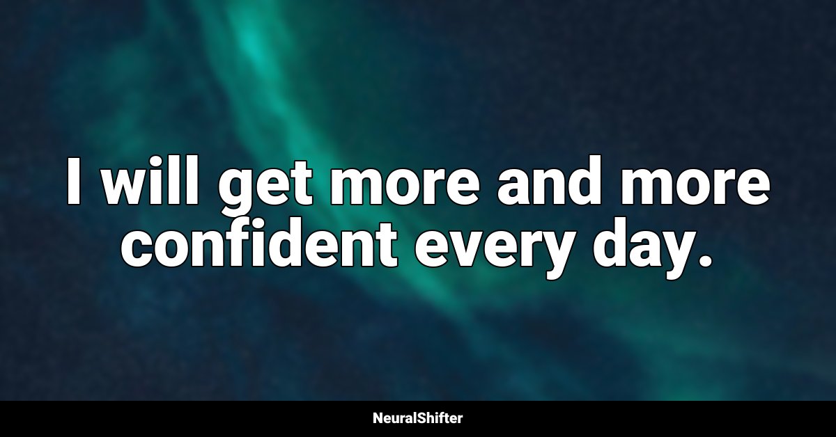 I will get more and more confident every day.