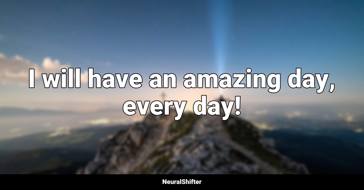 I will have an amazing day, every day!