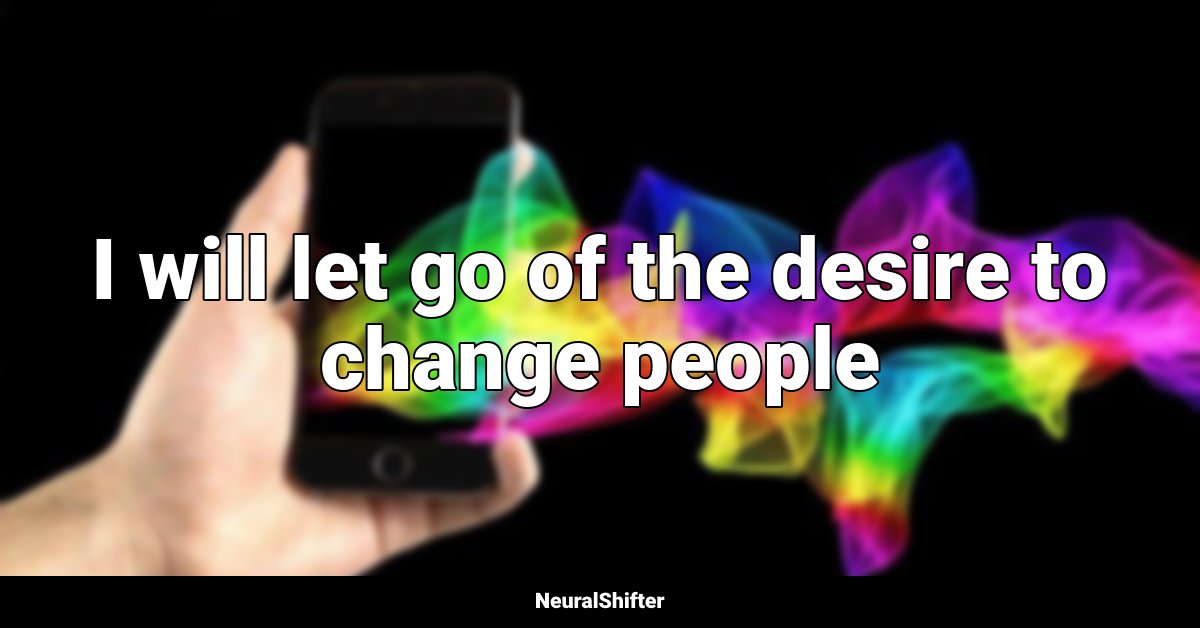 I will let go of the desire to change people