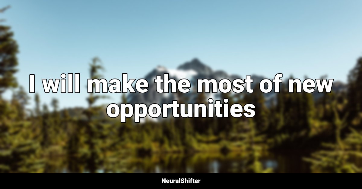 I will make the most of new opportunities