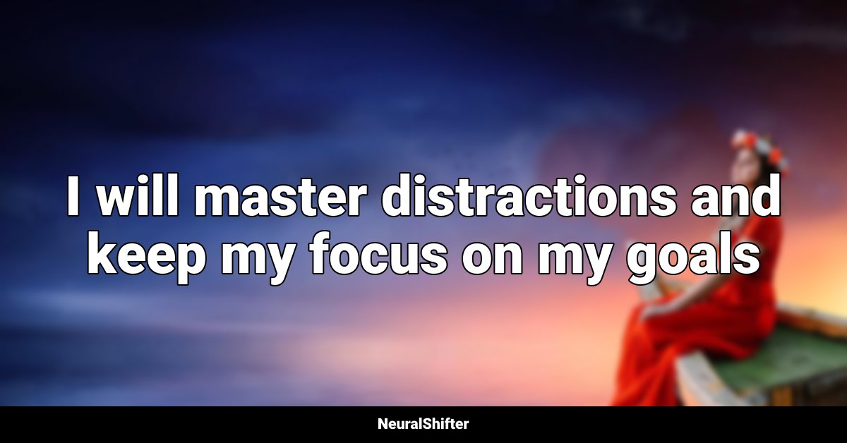 I will master distractions and keep my focus on my goals