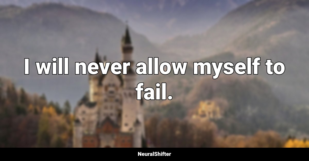 I will never allow myself to fail.