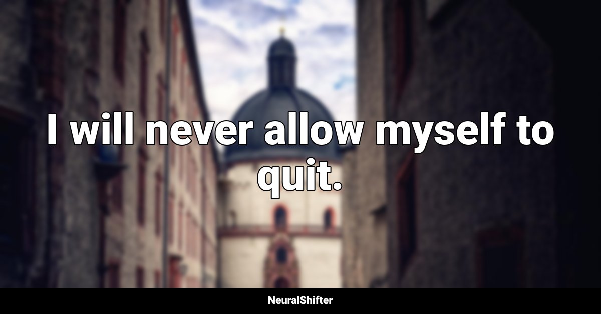I will never allow myself to quit.