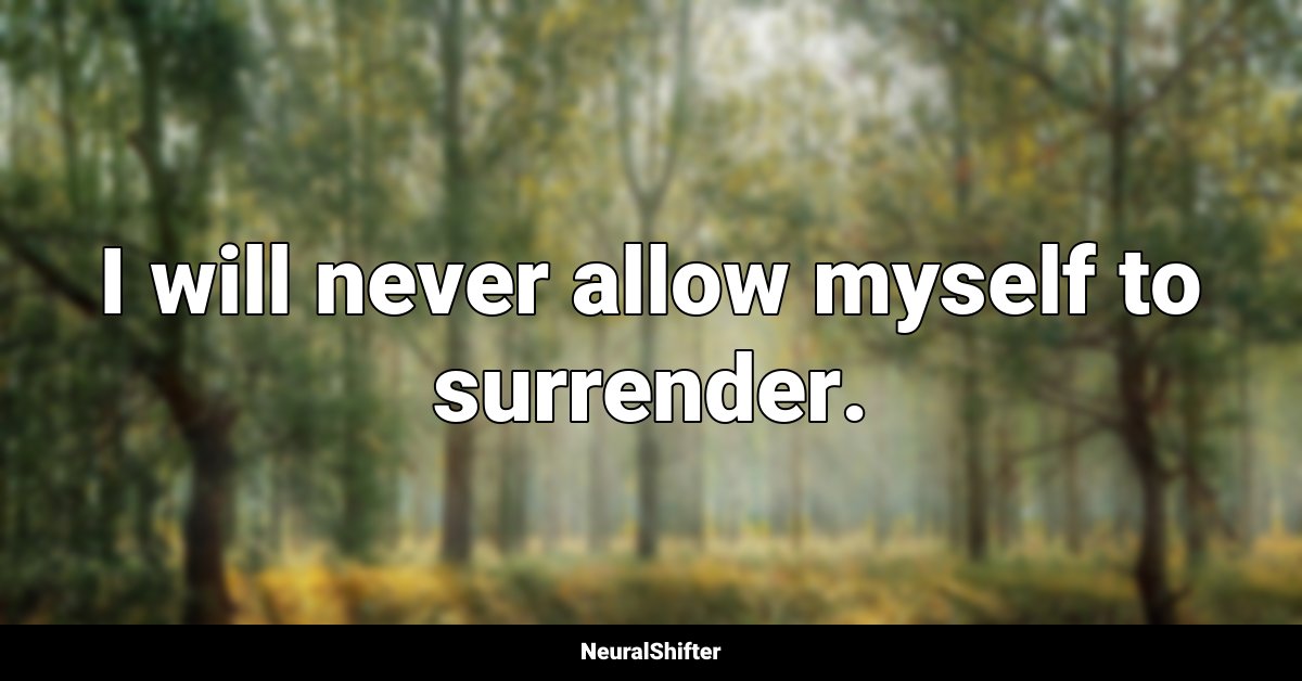 I will never allow myself to surrender.
