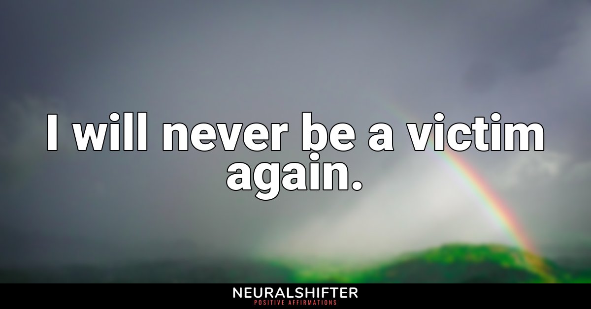 I will never be a victim again.