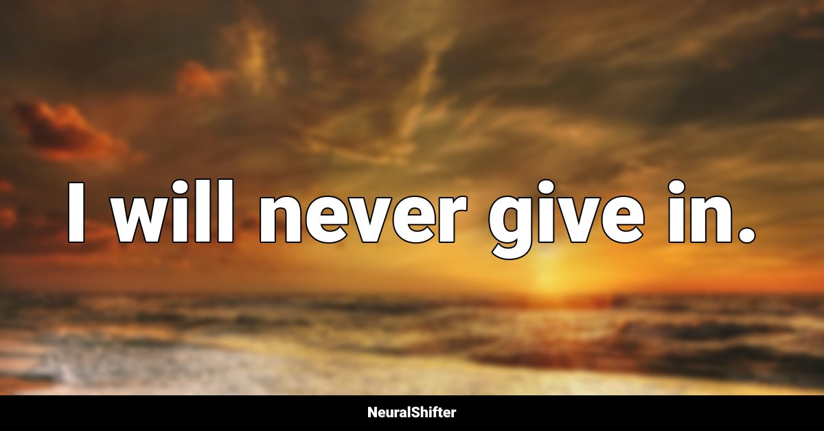 I will never give in.