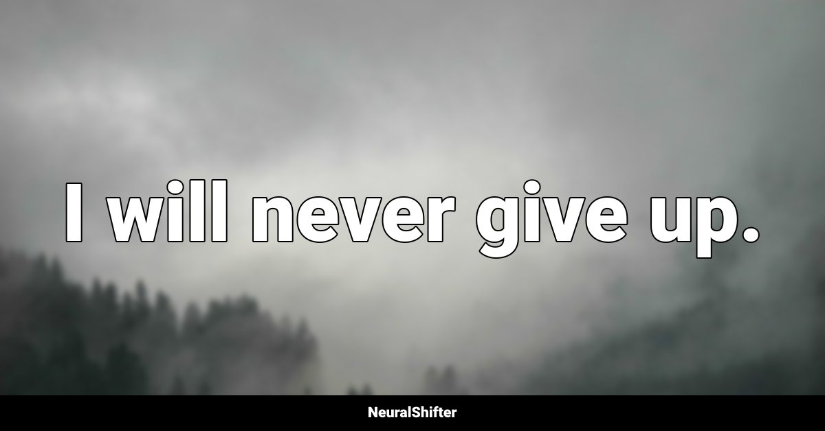 I will never give up.