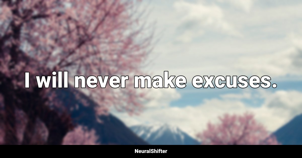 I will never make excuses.