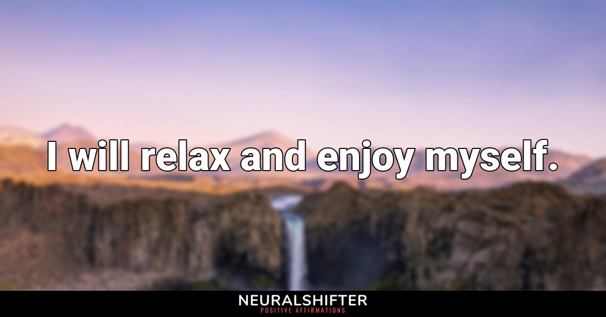I will relax and enjoy myself.