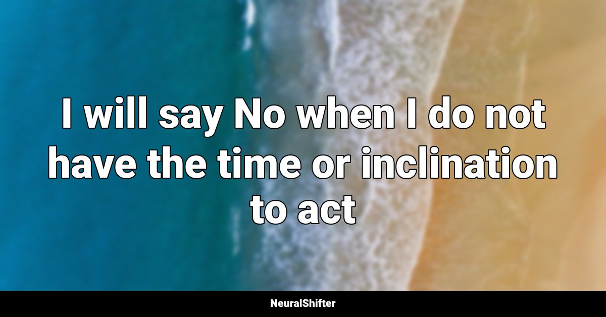I will say No when I do not have the time or inclination to act