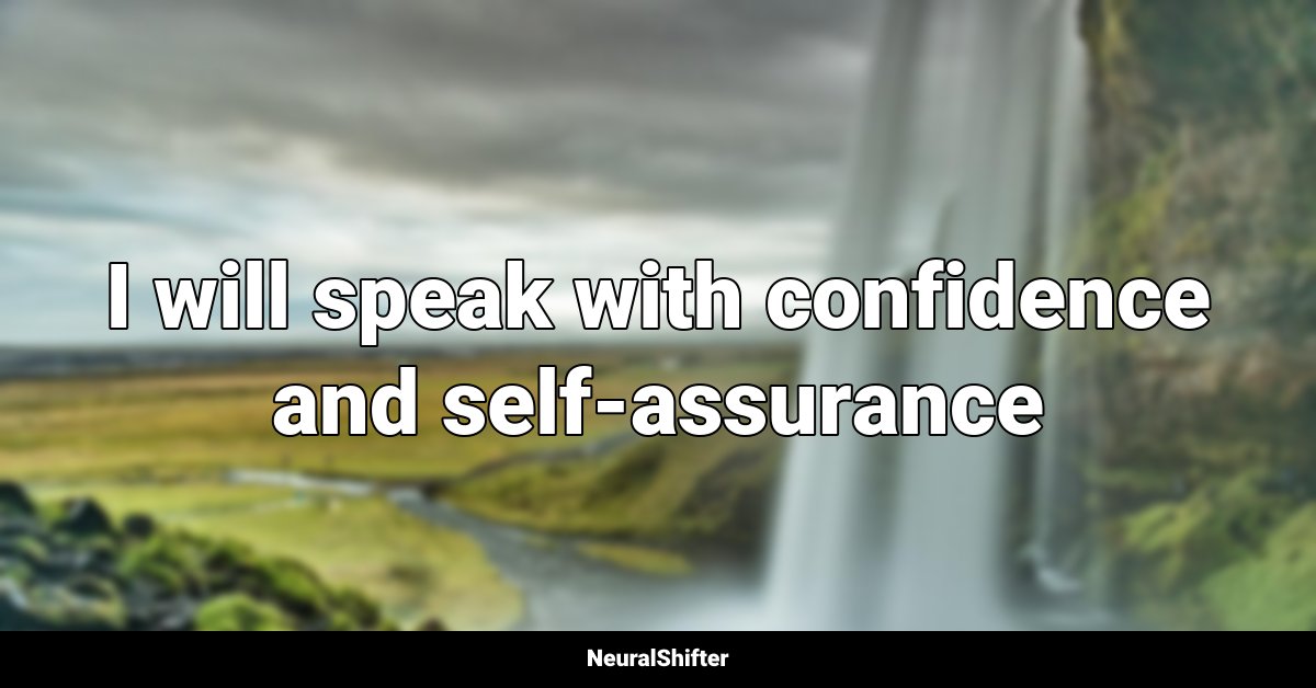 I will speak with confidence and self-assurance
