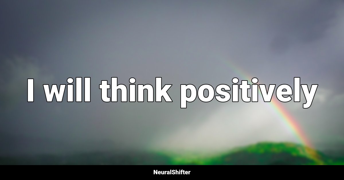 I will think positively