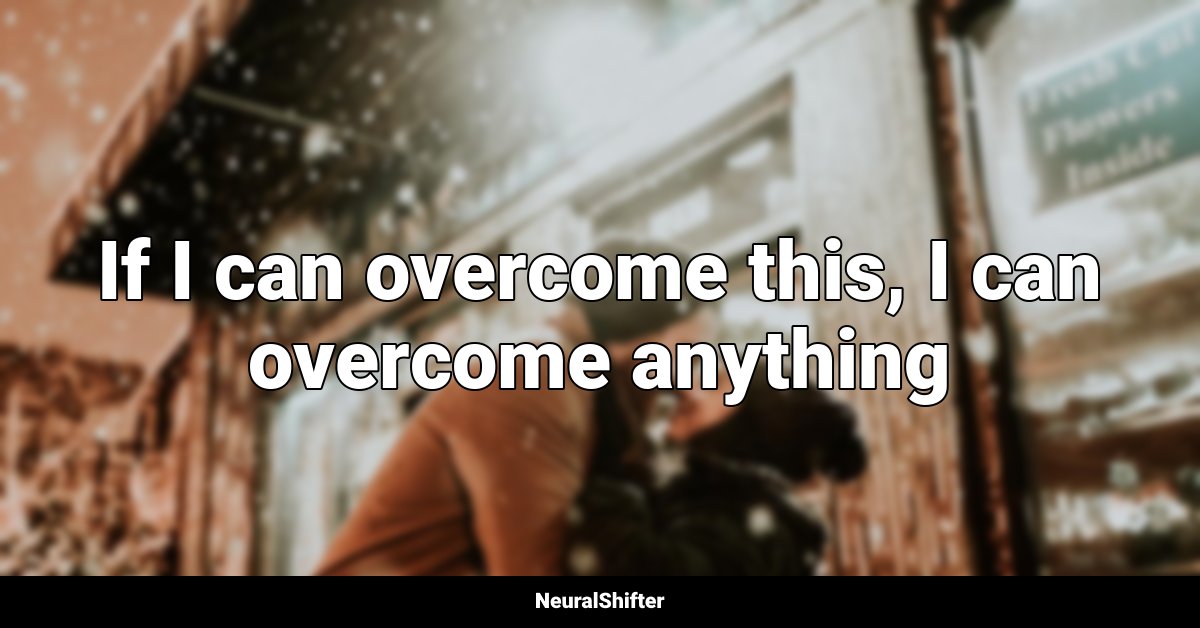 If I can overcome this, I can overcome anything
