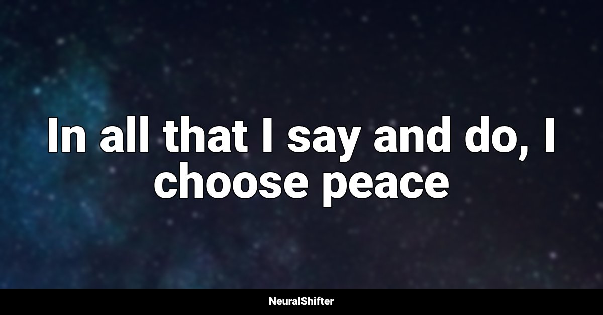 In all that I say and do, I choose peace