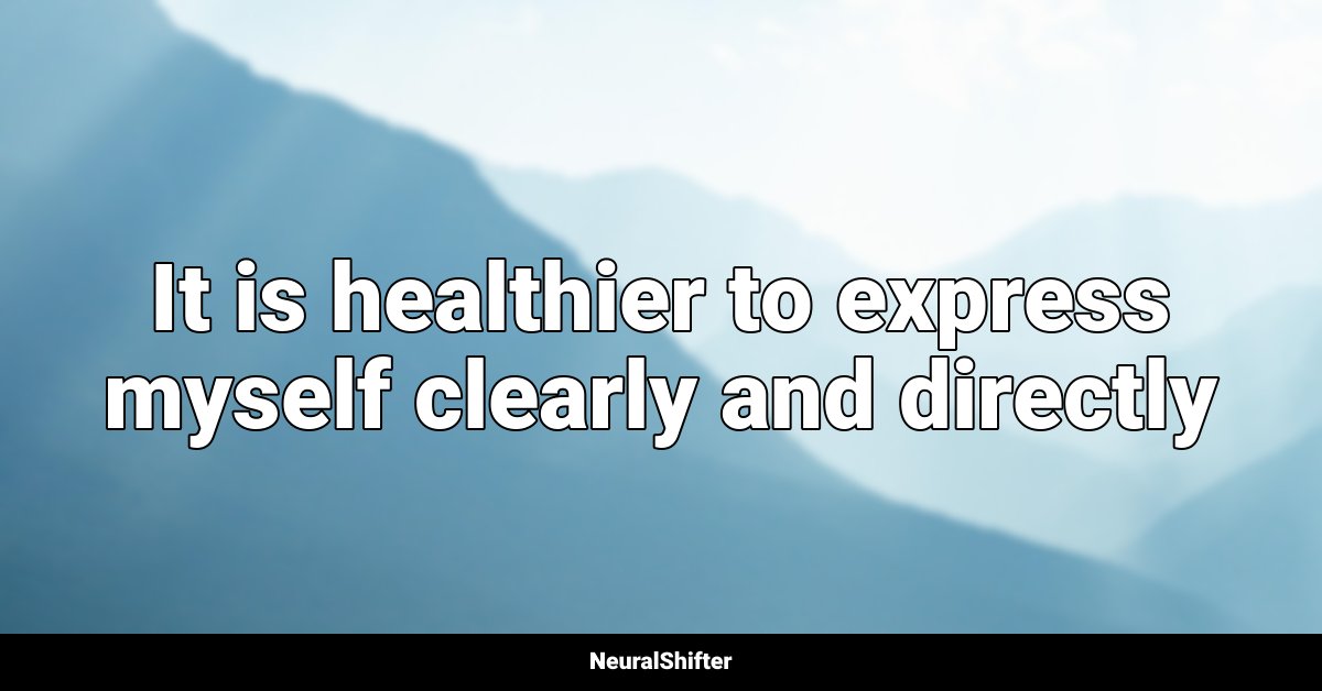 It is healthier to express myself clearly and directly