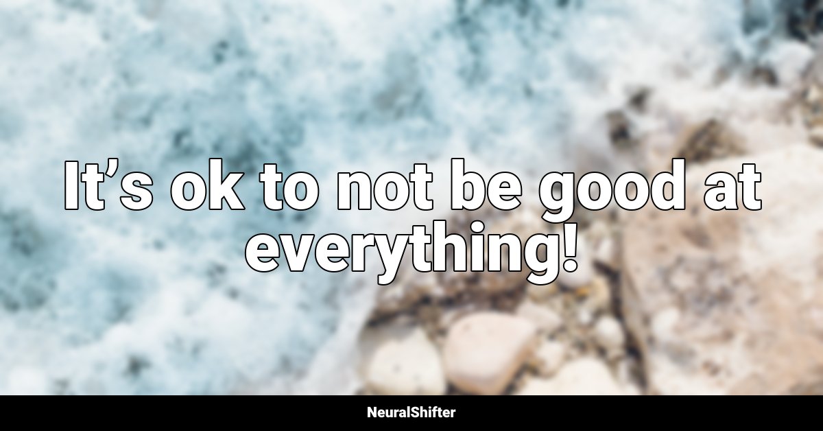 It’s ok to not be good at everything!
