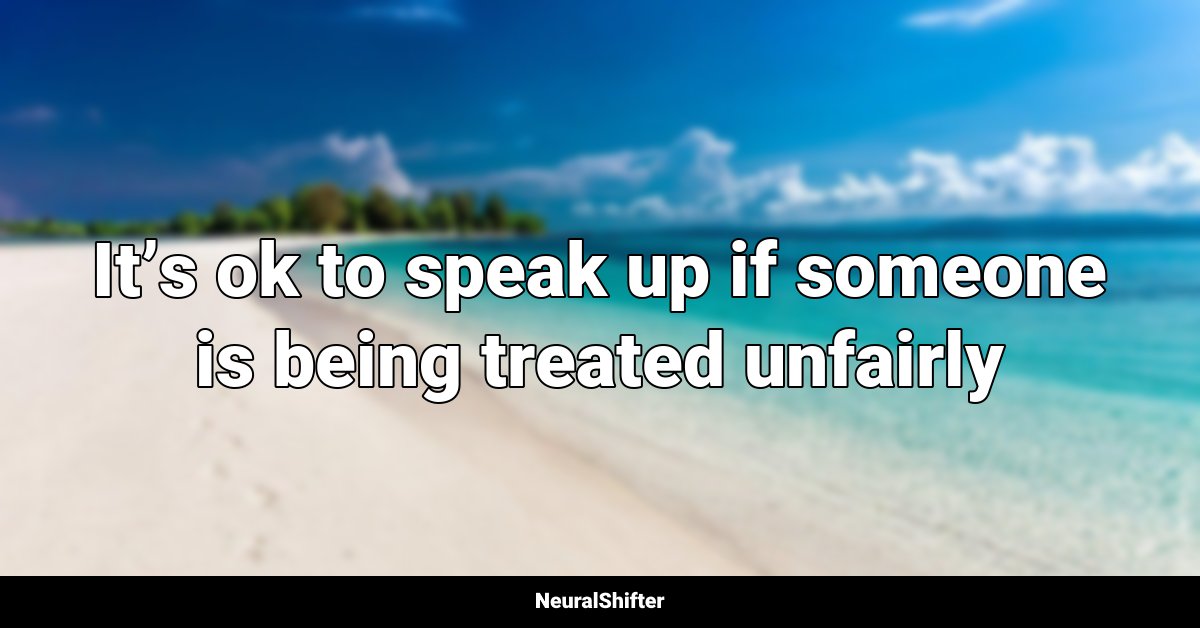 It’s ok to speak up if someone is being treated unfairly