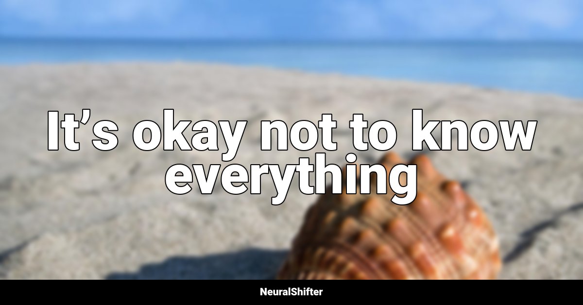 It’s okay not to know everything