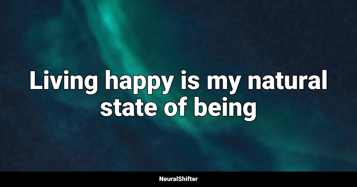 Living happy is my natural state of being