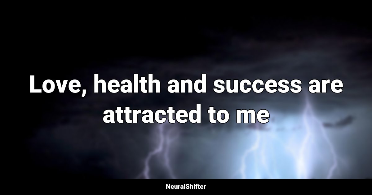 Love, health and success are attracted to me