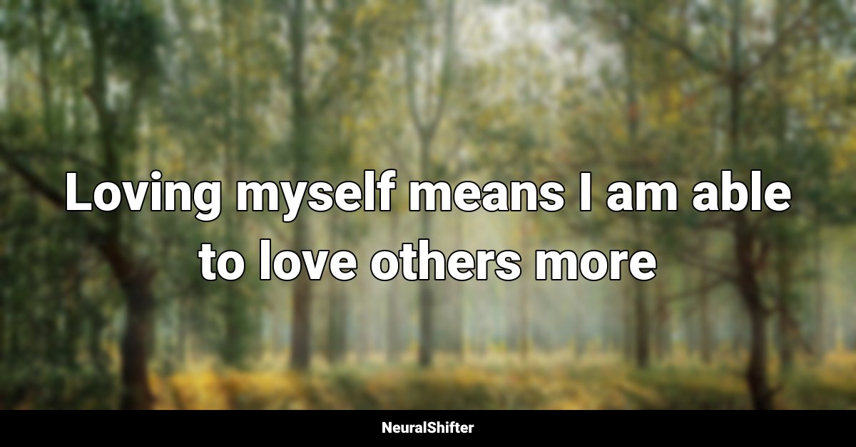 Loving myself means I am able to love others more
