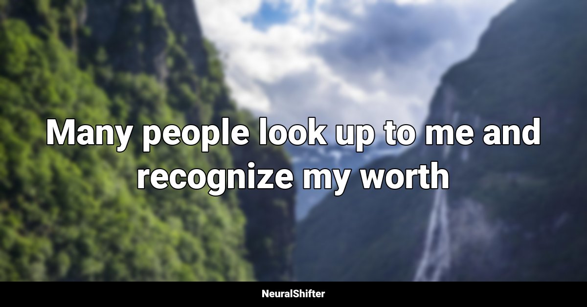 Many people look up to me and recognize my worth