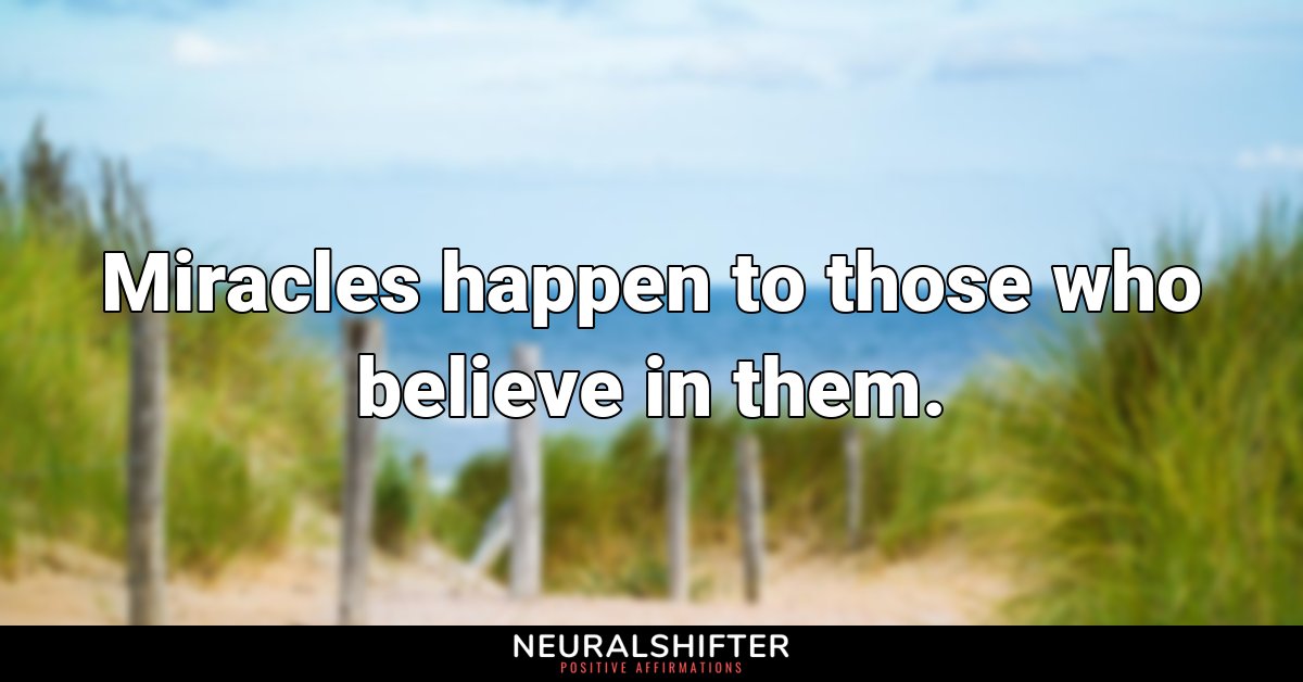 Miracles happen to those who believe in them.