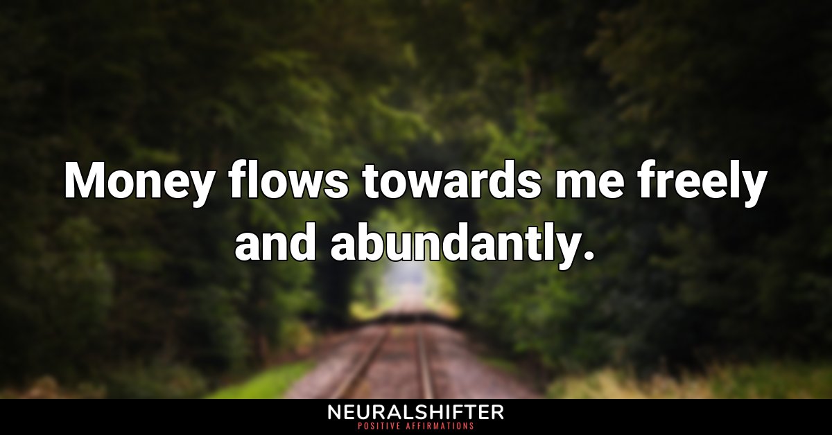 Money flows towards me freely and abundantly.