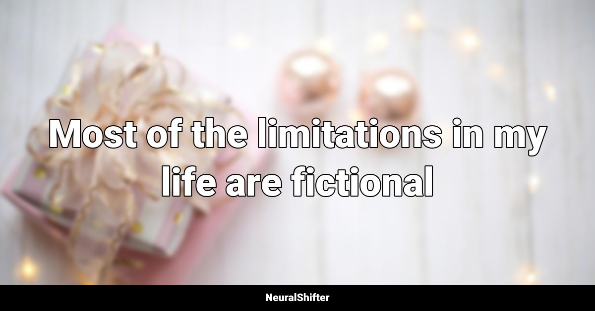 Most of the limitations in my life are fictional
