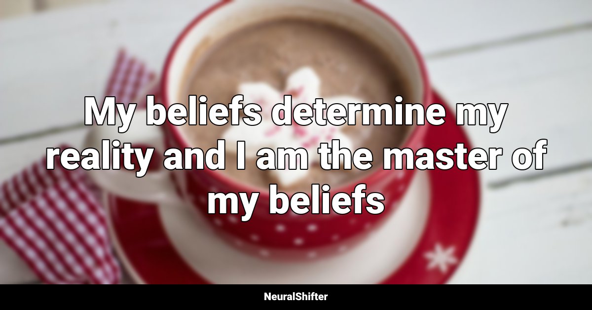 My beliefs determine my reality and I am the master of my beliefs
