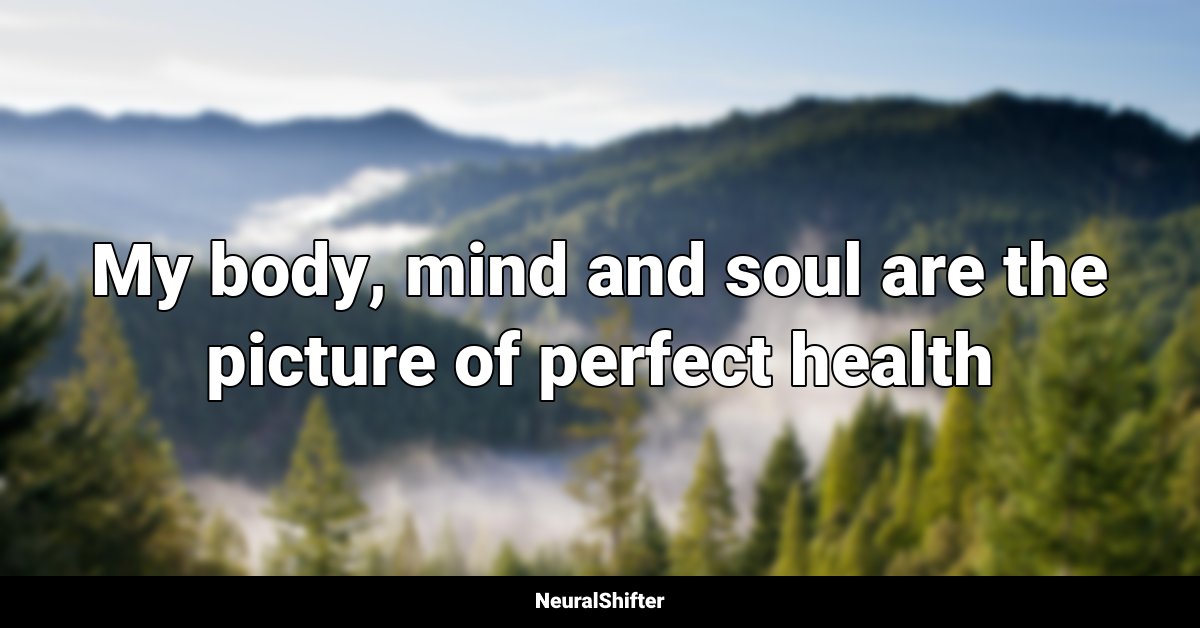 My body, mind and soul are the picture of perfect health