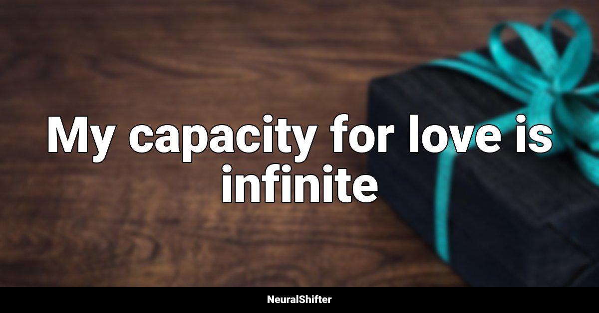 My capacity for love is infinite