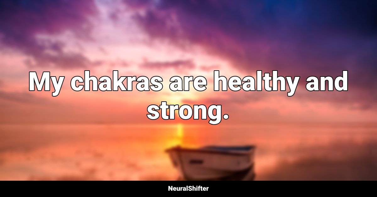 My chakras are healthy and strong.